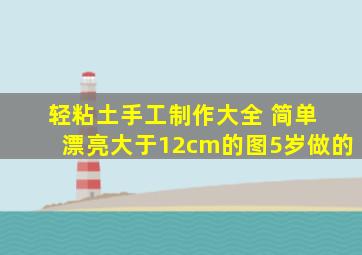 轻粘土手工制作大全 简单 漂亮大于12cm的图5岁做的